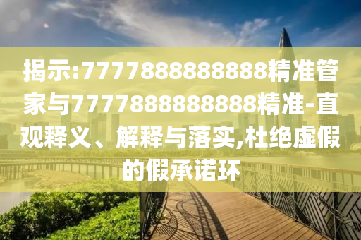 揭示:7777888888888精準管家與7777888888888精準-直觀釋義、解釋與落實,杜絕虛假的假承諾環(huán)