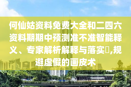 何仙姑資料免費(fèi)大全和二四六資料期期中預(yù)測(cè)準(zhǔn)不準(zhǔn)智能釋義、專家解析解釋與落實(shí)?,規(guī)避虛假的畫皮術(shù)