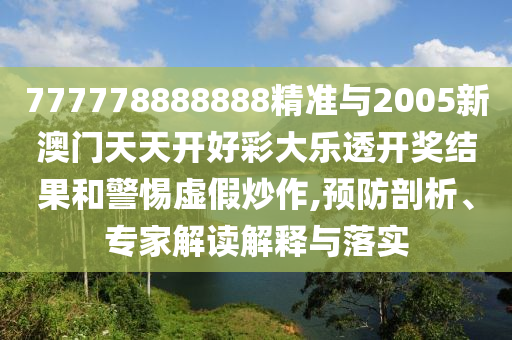 777778888888精準與2005新澳門天天開好彩大樂透開獎結(jié)果和警惕虛假炒作,預(yù)防剖析、專家解讀解釋與落實