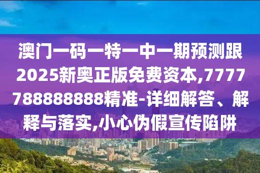 澳門一碼一特一中一期預(yù)測(cè)跟2025新奧正版免費(fèi)資本,7777788888888精準(zhǔn)-詳細(xì)解答、解釋與落實(shí),小心偽假宣傳陷阱