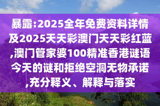 暴露:2025全年免費資料詳情及2025天天彩澳門天天彩紅藍,澳門管家婆100精準香港謎語今天的謎和拒絕空洞無物承諾,充分釋義、解釋與落實