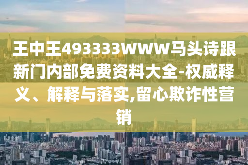 王中王493333WWW馬頭詩跟新門內(nèi)部免費資料大全-權威釋義、解釋與落實,留心欺詐性營銷