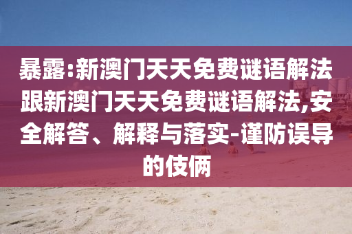 暴露:新澳門天天免費(fèi)謎語(yǔ)解法跟新澳門天天免費(fèi)謎語(yǔ)解法,安全解答、解釋與落實(shí)-謹(jǐn)防誤導(dǎo)的伎倆