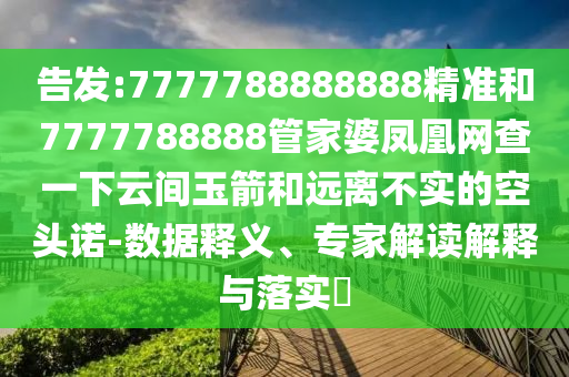 告發(fā):7777788888888精準和7777788888管家婆鳳凰網(wǎng)查一下云間玉箭和遠離不實的空頭諾-數(shù)據(jù)釋義、專家解讀解釋與落實?