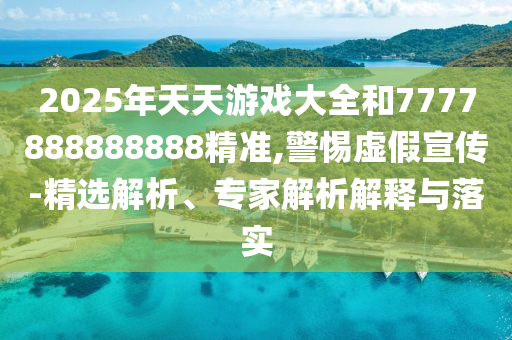2025年天天游戲大全和7777888888888精準(zhǔn),警惕虛假宣傳-精選解析、專(zhuān)家解析解釋與落實(shí)
