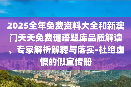 2025全年免費(fèi)資料大全和新澳門天天免費(fèi)謎語題庫品質(zhì)解讀、專家解析解釋與落實(shí)-杜絕虛假的假宣傳冊(cè)