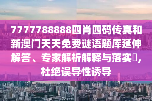 7777788888四肖四碼傳真和新澳門天天免費謎語題庫延伸解答、專家解析解釋與落實?,杜絕誤導性誘導