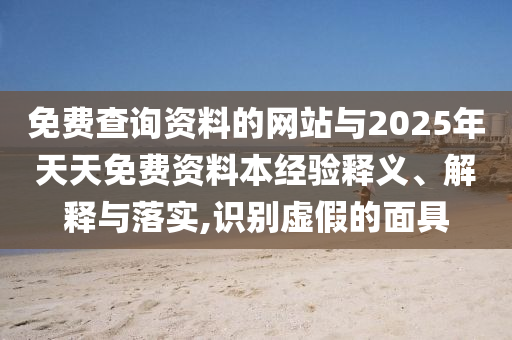 免費查詢資料的網(wǎng)站與2025年天天免費資料本經(jīng)驗釋義、解釋與落實,識別虛假的面具