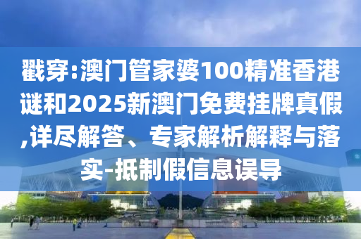 戳穿:澳門管家婆100精準(zhǔn)香港謎和2025新澳門免費(fèi)掛牌真假,詳盡解答、專家解析解釋與落實(shí)-抵制假信息誤導(dǎo)