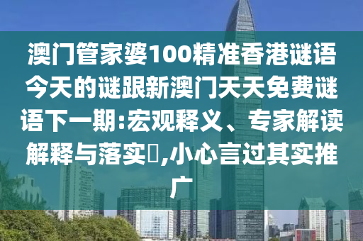 澳門管家婆100精準(zhǔn)香港謎語今天的謎跟新澳門天天免費(fèi)謎語下一期:宏觀釋義、專家解讀解釋與落實(shí)?,小心言過其實(shí)推廣