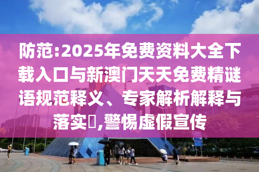 防范:2025年免費(fèi)資料大全下載入口與新澳門天天免費(fèi)精謎語規(guī)范釋義、專家解析解釋與落實(shí)?,警惕虛假宣傳