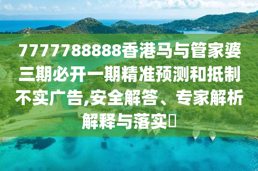 7777788888香港馬與管家婆三期必開一期精準(zhǔn)預(yù)測(cè)和抵制不實(shí)廣告,安全解答、專家解析解釋與落實(shí)?