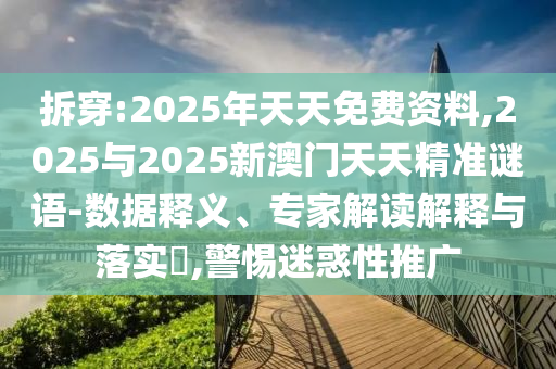 拆穿:2025年天天免費資料,2025與2025新澳門天天精準謎語-數(shù)據(jù)釋義、專家解讀解釋與落實?,警惕迷惑性推廣