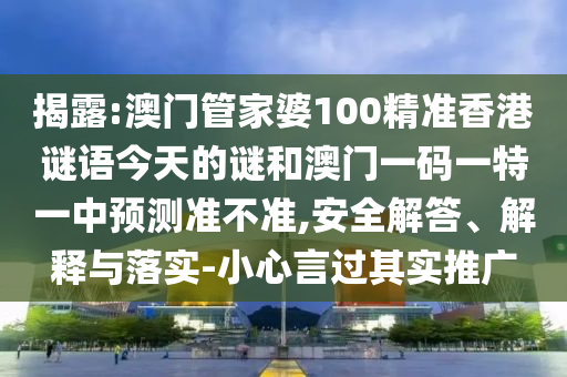 揭露:澳門管家婆100精準(zhǔn)香港謎語今天的謎和澳門一碼一特一中預(yù)測準(zhǔn)不準(zhǔn),安全解答、解釋與落實-小心言過其實推廣