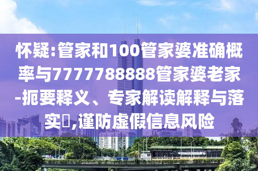 懷疑:管家和100管家婆準確概率與7777788888管家婆老家-扼要釋義、專家解讀解釋與落實?,謹防虛假信息風險