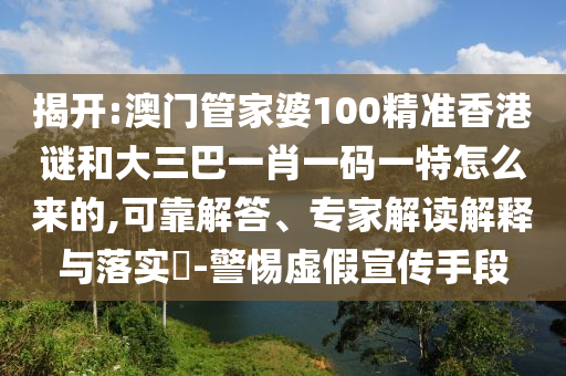 揭開(kāi):澳門管家婆100精準(zhǔn)香港謎和大三巴一肖一碼一特怎么來(lái)的,可靠解答、專家解讀解釋與落實(shí)?-警惕虛假宣傳手段