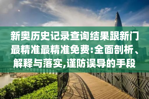 新奧歷史記錄查詢(xún)結(jié)果跟新門(mén)最精準(zhǔn)最精準(zhǔn)免費(fèi):全面剖析、解釋與落實(shí),謹(jǐn)防誤導(dǎo)的手段
