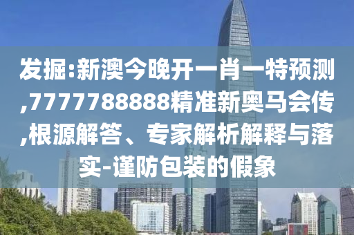 發(fā)掘:新澳今晚開一肖一特預(yù)測(cè),7777788888精準(zhǔn)新奧馬會(huì)傳,根源解答、專家解析解釋與落實(shí)-謹(jǐn)防包裝的假象