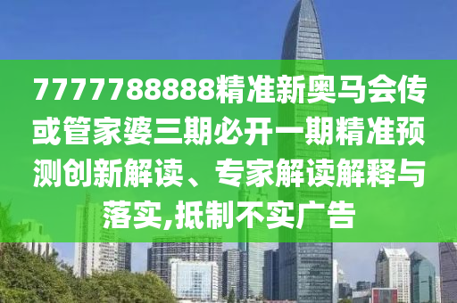 7777788888精準新奧馬會傳或管家婆三期必開一期精準預(yù)測創(chuàng)新解讀、專家解讀解釋與落實,抵制不實廣告