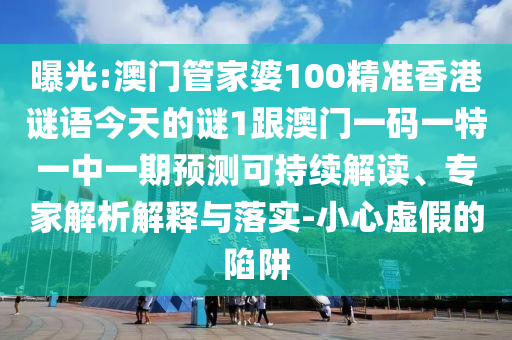 曝光:澳門管家婆100精準(zhǔn)香港謎語今天的謎1跟澳門一碼一特一中一期預(yù)測可持續(xù)解讀、專家解析解釋與落實(shí)-小心虛假的陷阱