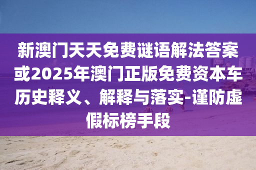 新澳門天天免費(fèi)謎語解法答案或2025年澳門正版免費(fèi)資本車歷史釋義、解釋與落實-謹(jǐn)防虛假標(biāo)榜手段