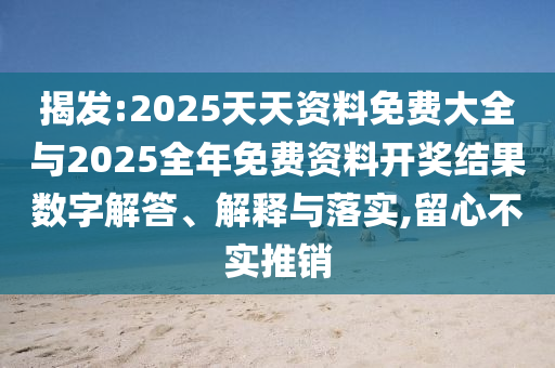 揭發(fā):2025天天資料免費(fèi)大全與2025全年免費(fèi)資料開獎(jiǎng)結(jié)果數(shù)字解答、解釋與落實(shí),留心不實(shí)推銷