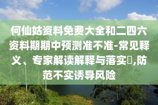 何仙姑資料免費(fèi)大全和二四六資料期期中預(yù)測(cè)準(zhǔn)不準(zhǔn)-常見(jiàn)釋義、專家解讀解釋與落實(shí)?,防范不實(shí)誘導(dǎo)風(fēng)險(xiǎn)