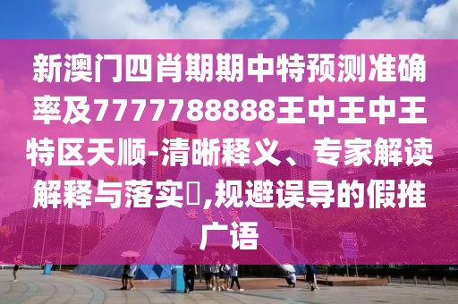 新澳門(mén)四肖期期中特預(yù)測(cè)準(zhǔn)確率及7777788888王中王中王特區(qū)天順-清晰釋義、專(zhuān)家解讀解釋與落實(shí)?,規(guī)避誤導(dǎo)的假推廣語(yǔ)